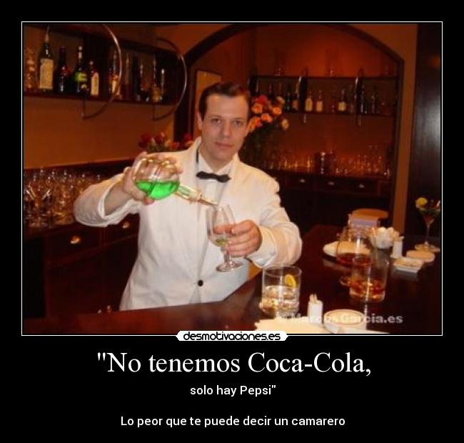 No tenemos Coca-Cola, - solo hay Pepsi
Lo peor que te puede decir un camarero