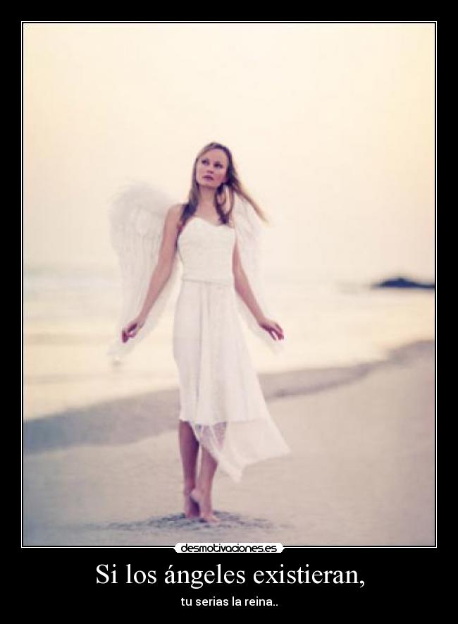 Si los ángeles existieran, - tu serias la reina..