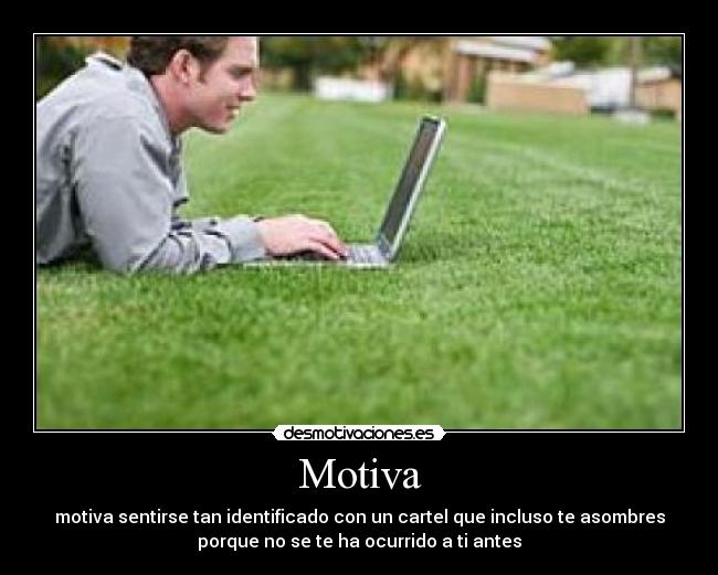 Motiva - motiva sentirse tan identificado con un cartel que incluso te asombres
porque no se te ha ocurrido a ti antes