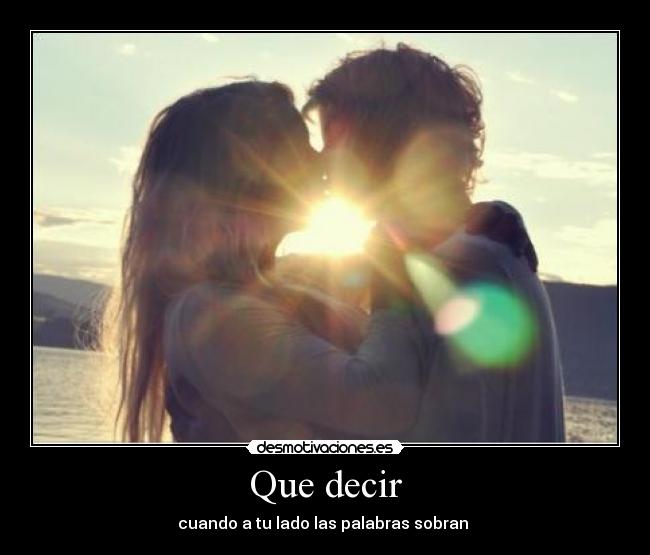 Que decir - cuando a tu lado las palabras sobran ♥