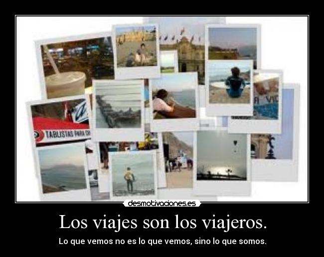 Los viajes son los viajeros. - Lo que vemos no es lo que vemos, sino lo que somos.