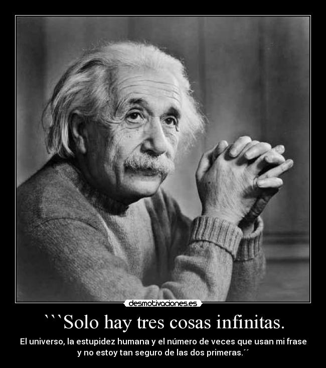 ```Solo hay tres cosas infinitas. - El universo, la estupidez humana y el número de veces que usan mi frase
y no estoy tan seguro de las dos primeras.´´