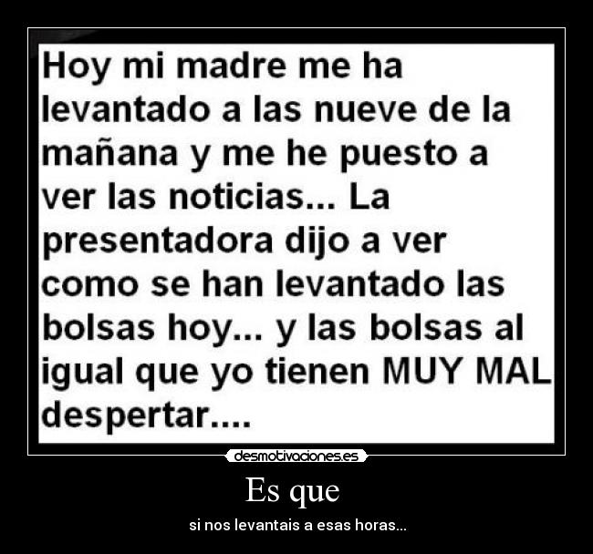 Es que - si nos levantais a esas horas...