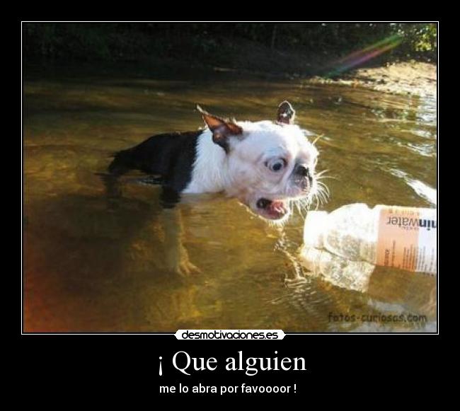 ¡ Que alguien - me lo abra por favoooor !  