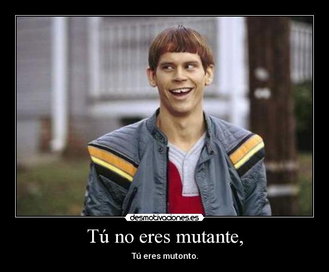 Tú no eres mutante, -