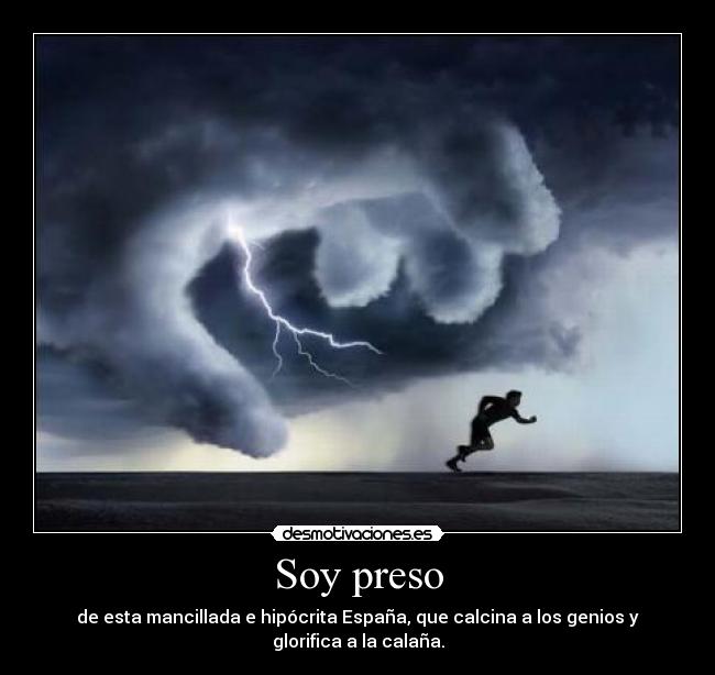 Soy preso - de esta mancillada e hipócrita España, que calcina a los genios y glorifica a la calaña.