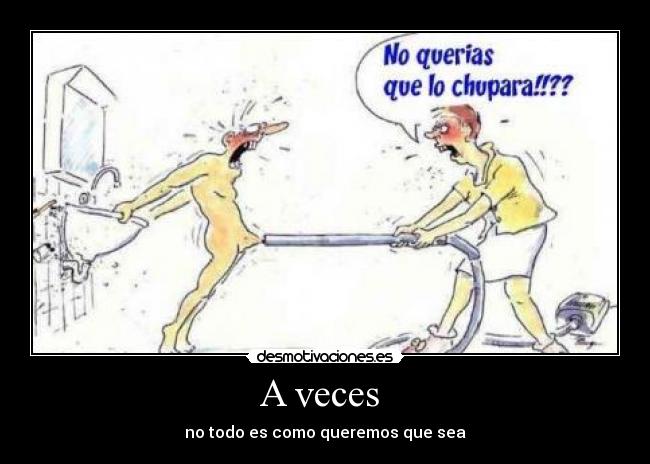 A veces - no todo es como queremos que sea