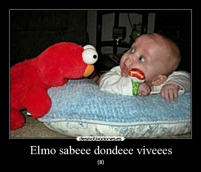 Elmo sabeee dondeee viveees -