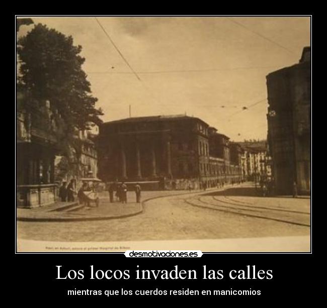 Los locos invaden las calles - mientras que los cuerdos residen en manicomios