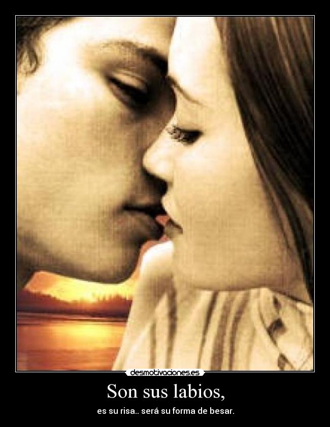Son sus labios, - es su risa.. será su forma de besar.