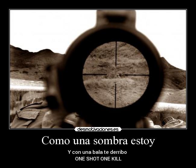 Como una sombra estoy - Y con una bala te derribo
ONE SHOT ONE KILL