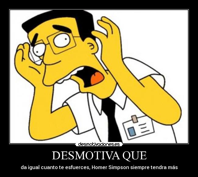 DESMOTIVA QUE - da igual cuanto te esfuerces, Homer Simpson siempre tendra más