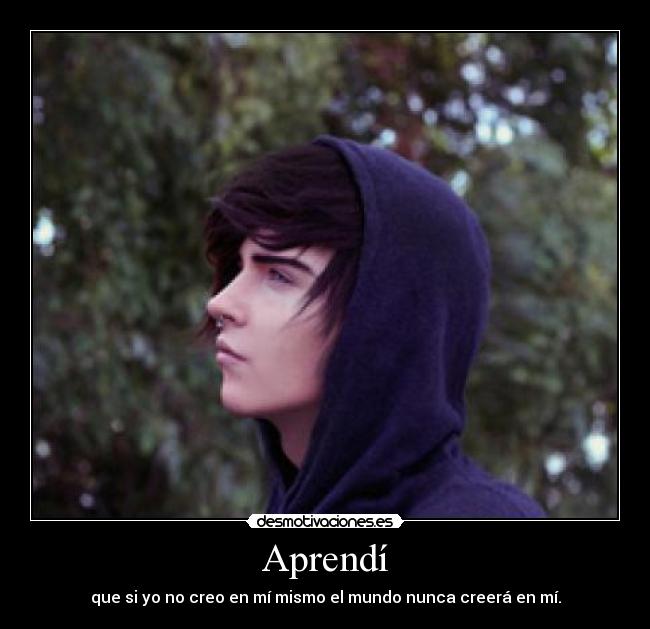Aprendí - que si yo no creo en mí mismo el mundo nunca creerá en mí.