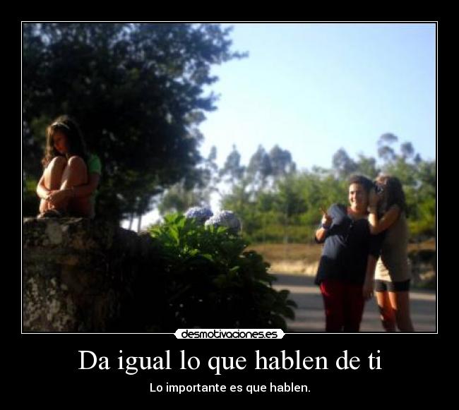 Da igual lo que hablen de ti - Lo importante es que hablen.