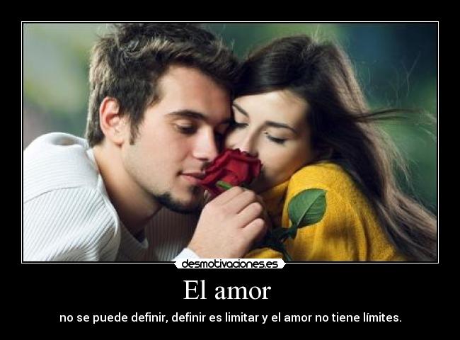 El amor  - no se puede definir, definir es limitar y el amor no tiene límites.