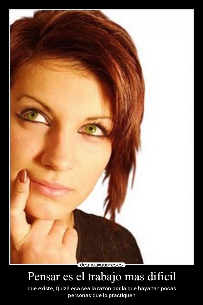 Pensar es el trabajo mas dificil - que existe, Quizá esa sea la razón por la que haya tan pocas
personas que lo practiquen