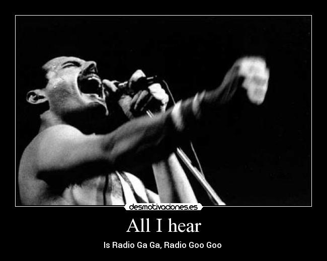 All I hear - Is Radio Ga Ga, Radio Goo Goo ♫
