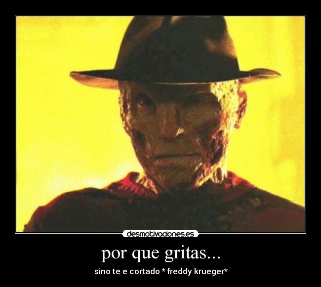 por que gritas... - sino te e cortado * freddy krueger*