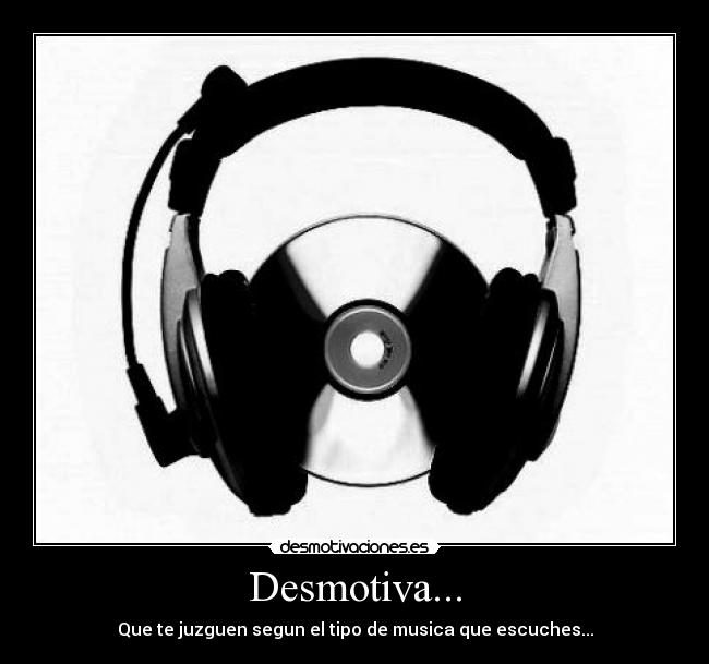 Desmotiva... - Que te juzguen segun el tipo de musica que escuches...