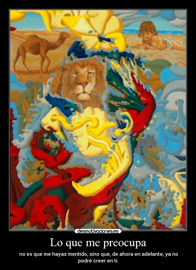Lo que me preocupa - no es que me hayas mentido, sino que, de ahora en adelante, ya no podré creer en ti.