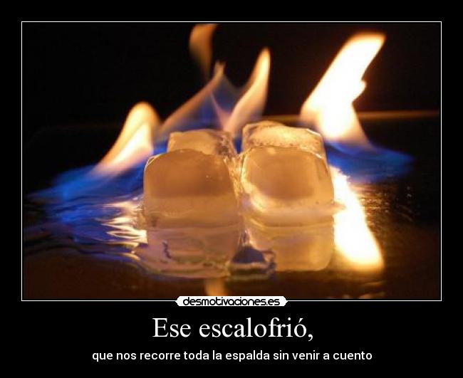 Ese escalofrió, - que nos recorre toda la espalda sin venir a cuento