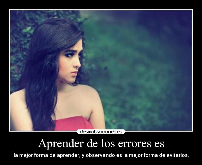 Aprender de los errores es - la mejor forma de aprender, y observando es la mejor forma de evitarlos.