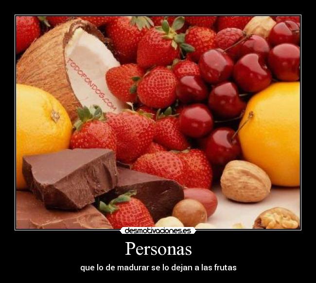Personas - que lo de madurar se lo dejan a las frutas