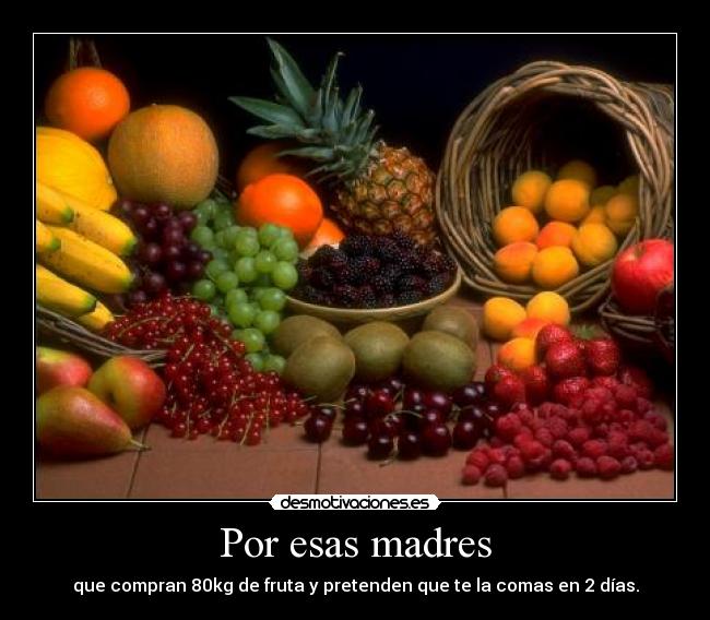 Por esas madres - que compran 80kg de fruta y pretenden que te la comas en 2 días.