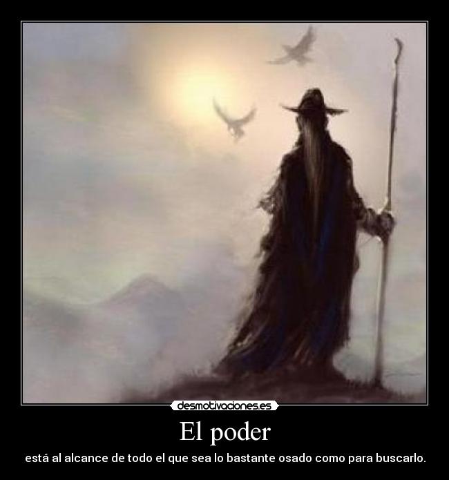 El poder - está al alcance de todo el que sea lo bastante osado como para buscarlo.
