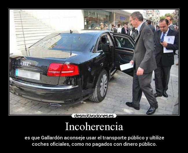 Incoherencia - es que Gallardón aconseje usar el transporte público y ultilize
coches oficiales, como no pagados con dinero público.