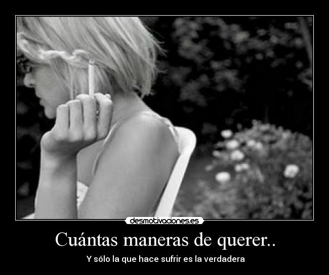 Cuántas maneras de querer.. - Y sólo la que hace sufrir es la verdadera