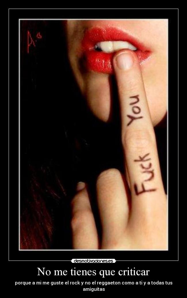 No me tienes que criticar - porque a mi me guste el rock y no el reggaeton como a ti y a todas tus amiguitas