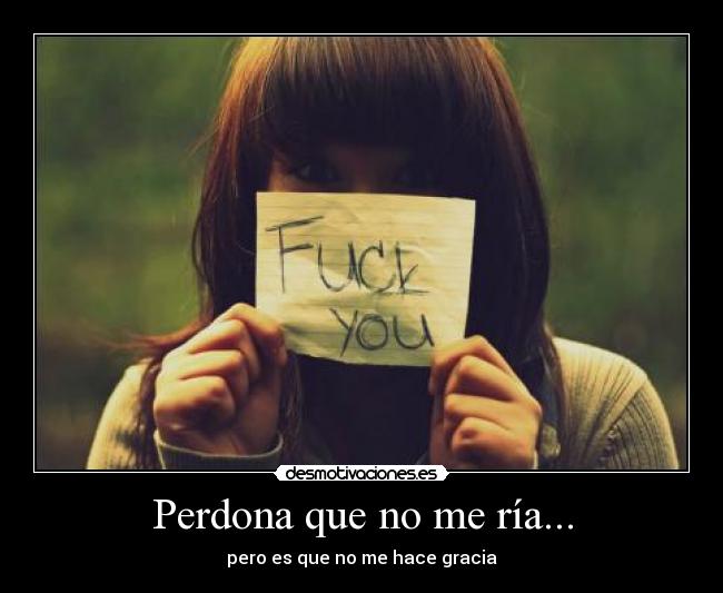 Perdona que no me ría... - pero es que no me hace gracia