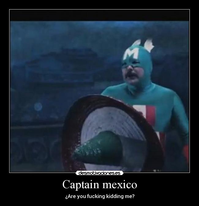 Captain mexico - ¿Are you fucking kidding me?