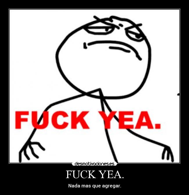 FUCK YEA. - Nada mas que agregar.
