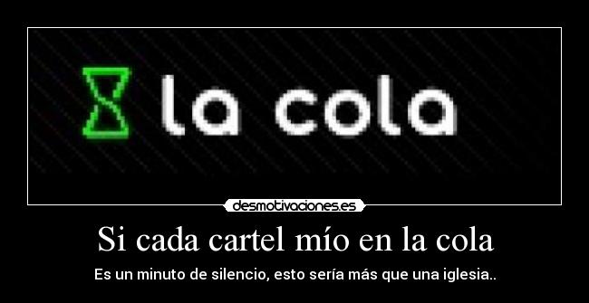 Si cada cartel mío en la cola - Es un minuto de silencio, esto sería más que una iglesia..