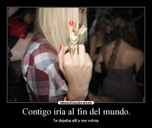 Contigo iría al fin del mundo. -