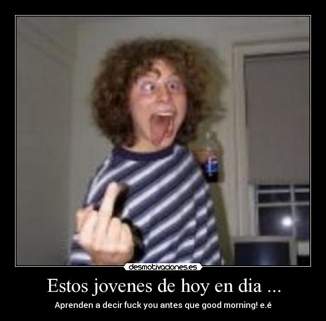 Estos jovenes de hoy en dia ... -