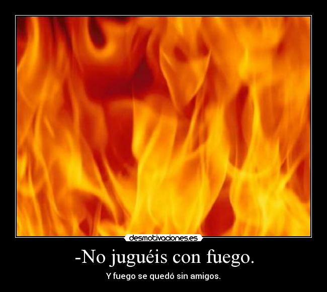 -No juguéis con fuego. -