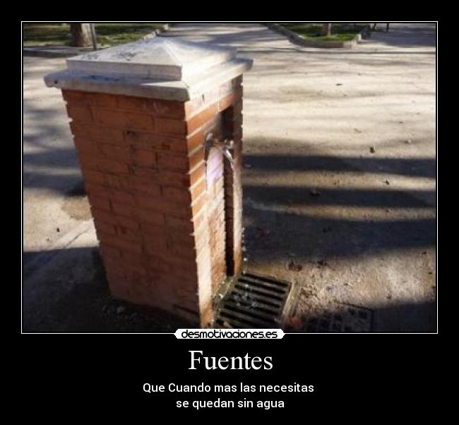 Fuentes - Que Cuando mas las necesitas
se quedan sin agua
