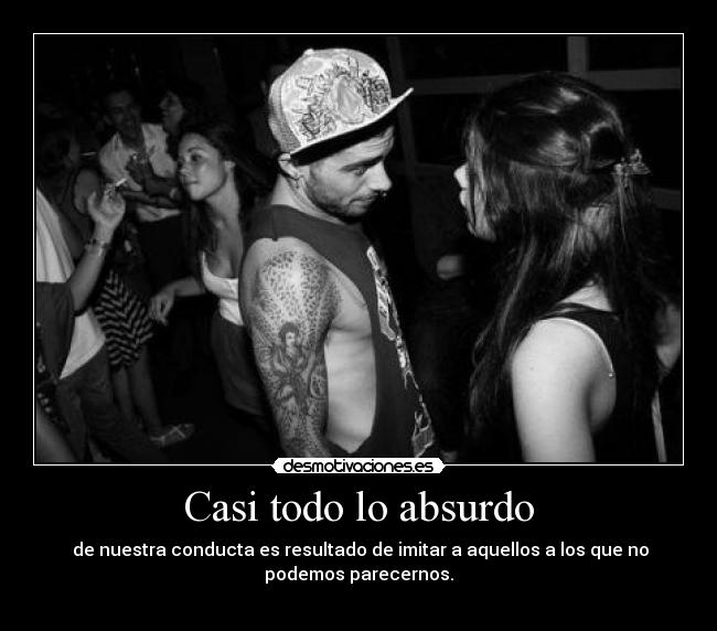 Casi todo lo absurdo -  de nuestra conducta es resultado de imitar a aquellos a los que no
podemos parecernos.

