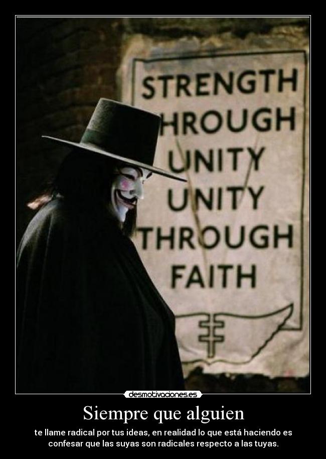 Siempre que alguien - te llame radical por tus ideas, en realidad lo que está haciendo es
confesar que las suyas son radicales respecto a las tuyas.