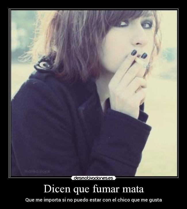 Dicen que fumar mata - Que me importa si no puedo estar con el chico que me gusta