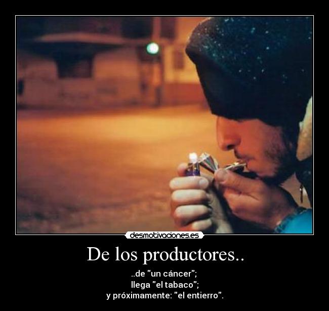 De los productores.. - ..de un cáncer; 
llega el tabaco;
y próximamente: el entierro.