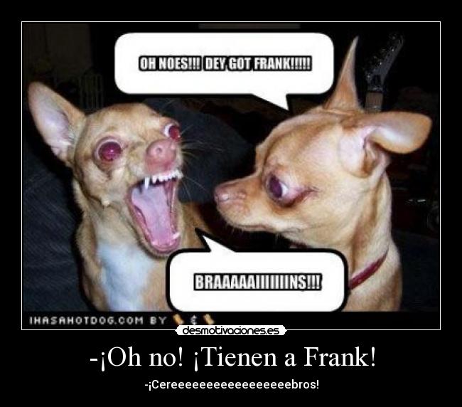 -¡Oh no! ¡Tienen a Frank! -