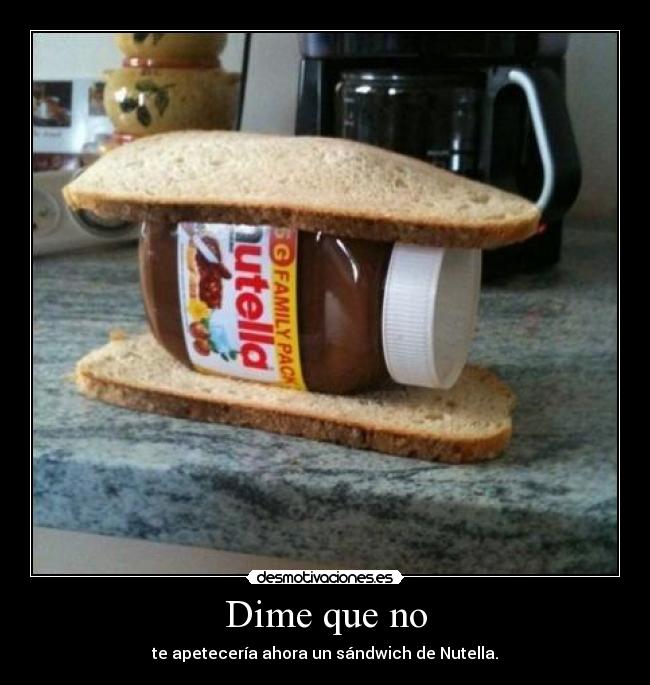 Dime que no - te apetecería ahora un sándwich de Nutella.