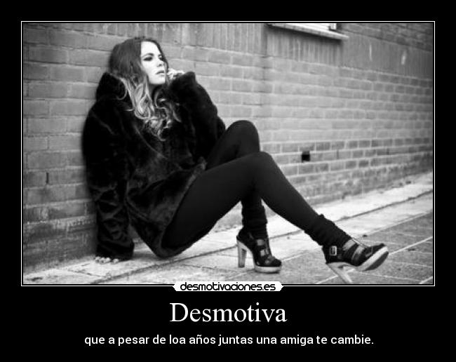 carteles amistad dolor desmotiva desmotivacion anos juntas amiga amigo cambiar decidir desmotivaciones