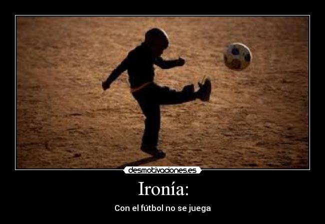 Ironía: - Con el fútbol no se juega