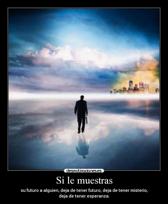 Si le muestras - su futuro a alguien, deja de tener futuro, deja de tener misterio,
deja de tener esperanza.