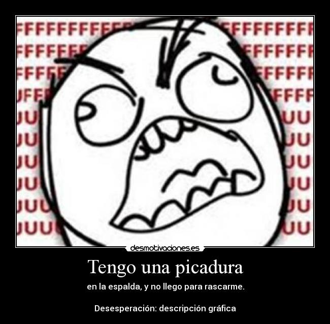 Tengo una picadura - en la espalda, y no llego para rascarme.
Desesperación: descripción gráfica